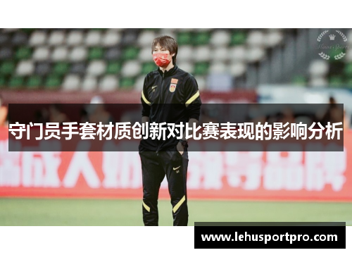 守门员手套材质创新对比赛表现的影响分析