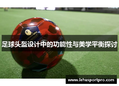 足球头盔设计中的功能性与美学平衡探讨